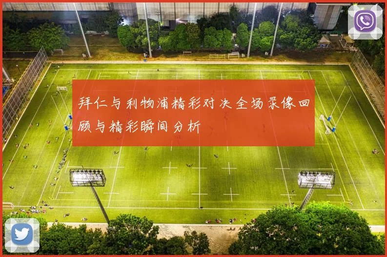 拜仁与利物浦精彩对决全场录像回顾与精彩瞬间分析