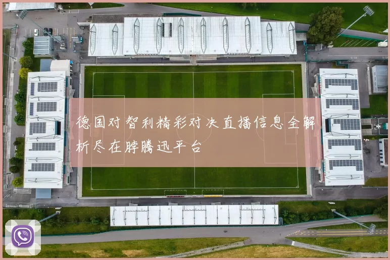 德国对智利精彩对决直播信息全解析尽在脖腾迅平台