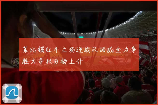 莱比锡红牛主场迎战汉诺威全力争胜力争积分榜上升