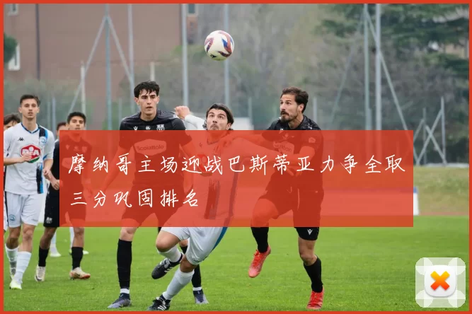 摩纳哥主场迎战巴斯蒂亚力争全取三分巩固排名