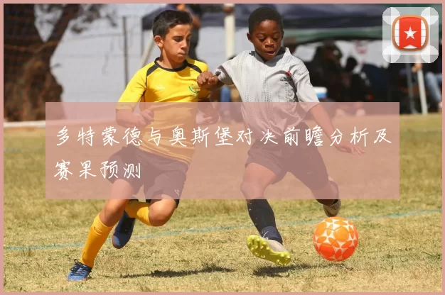 多特蒙德与奥斯堡对决前瞻分析及赛果预测