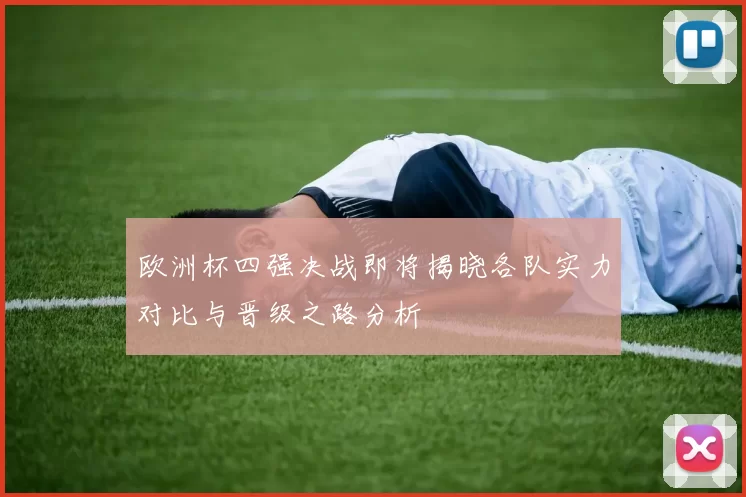 欧洲杯四强决战即将揭晓各队实力对比与晋级之路分析