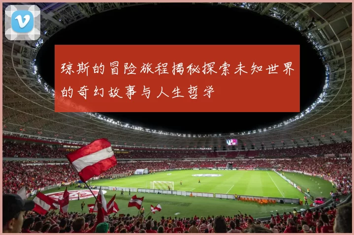 琼斯的冒险旅程揭秘探索未知世界的奇幻故事与人生哲学