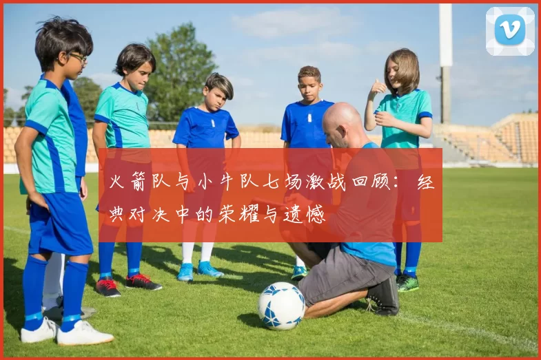 火箭队与小牛队七场激战回顾：经典对决中的荣耀与遗憾