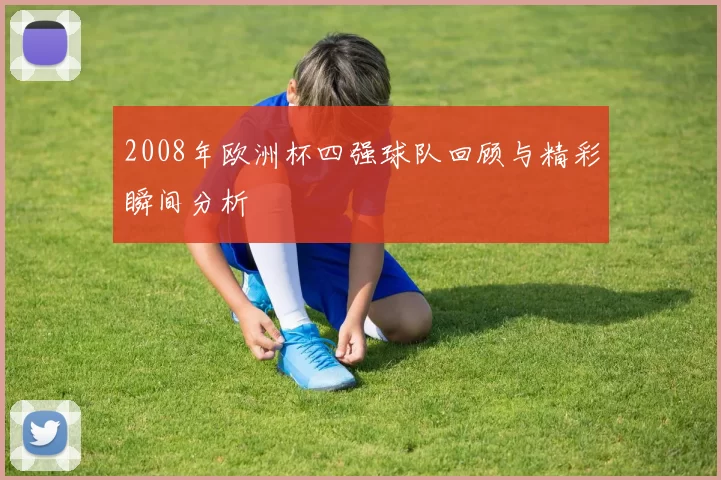 2008年欧洲杯四强球队回顾与精彩瞬间分析