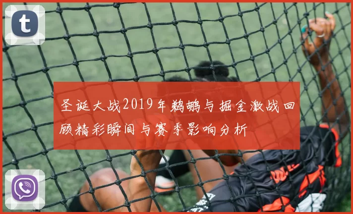 圣诞大战2019年鹈鹕与掘金激战回顾精彩瞬间与赛季影响分析